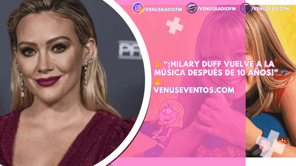 Hilary Duff anuncia su regreso a la música tras 10 años de pausa