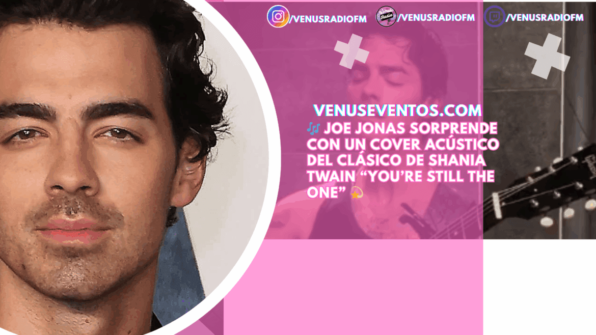Joe Jonas emociona a sus fans con un cover acústico del clásico de Shania Twain “You’re Still the One”