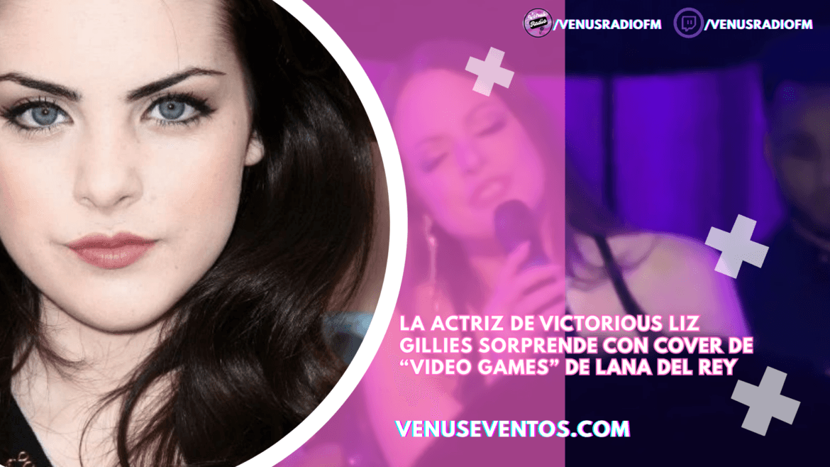La actriz de Victorious Liz Gillies sorprende con cover de “Video Games” de Lana del Rey